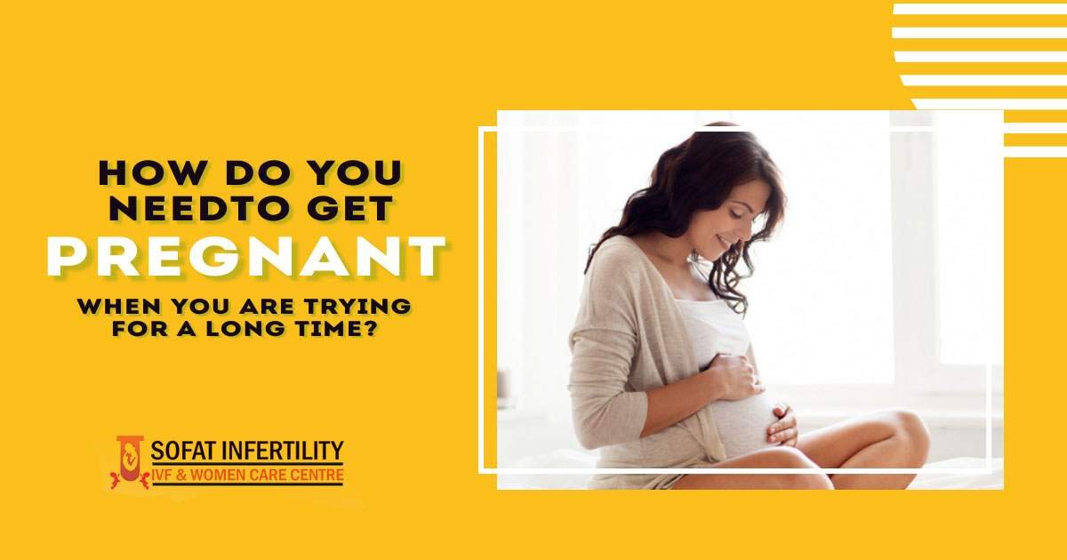How do you need to get pregnant when you are trying for a long time?