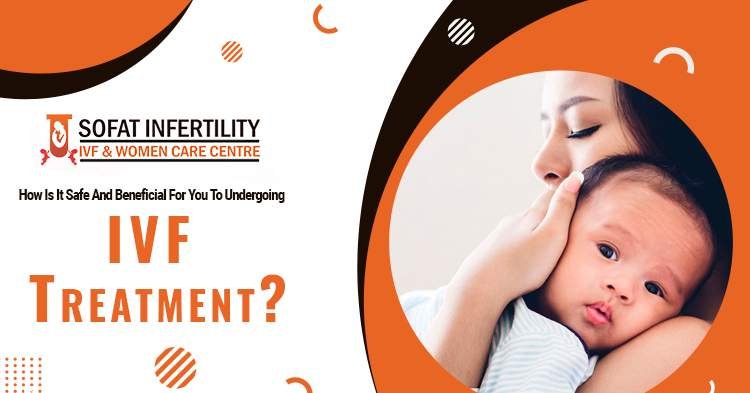 How is it safe and beneficial for you to undergo IVF treatment?
