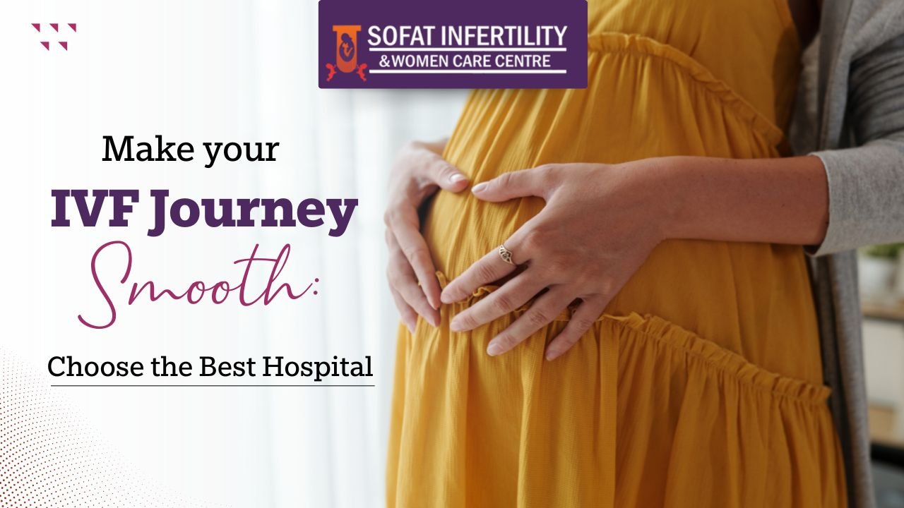 Make your IVF Journey Smooth: Choose the Best Hospital