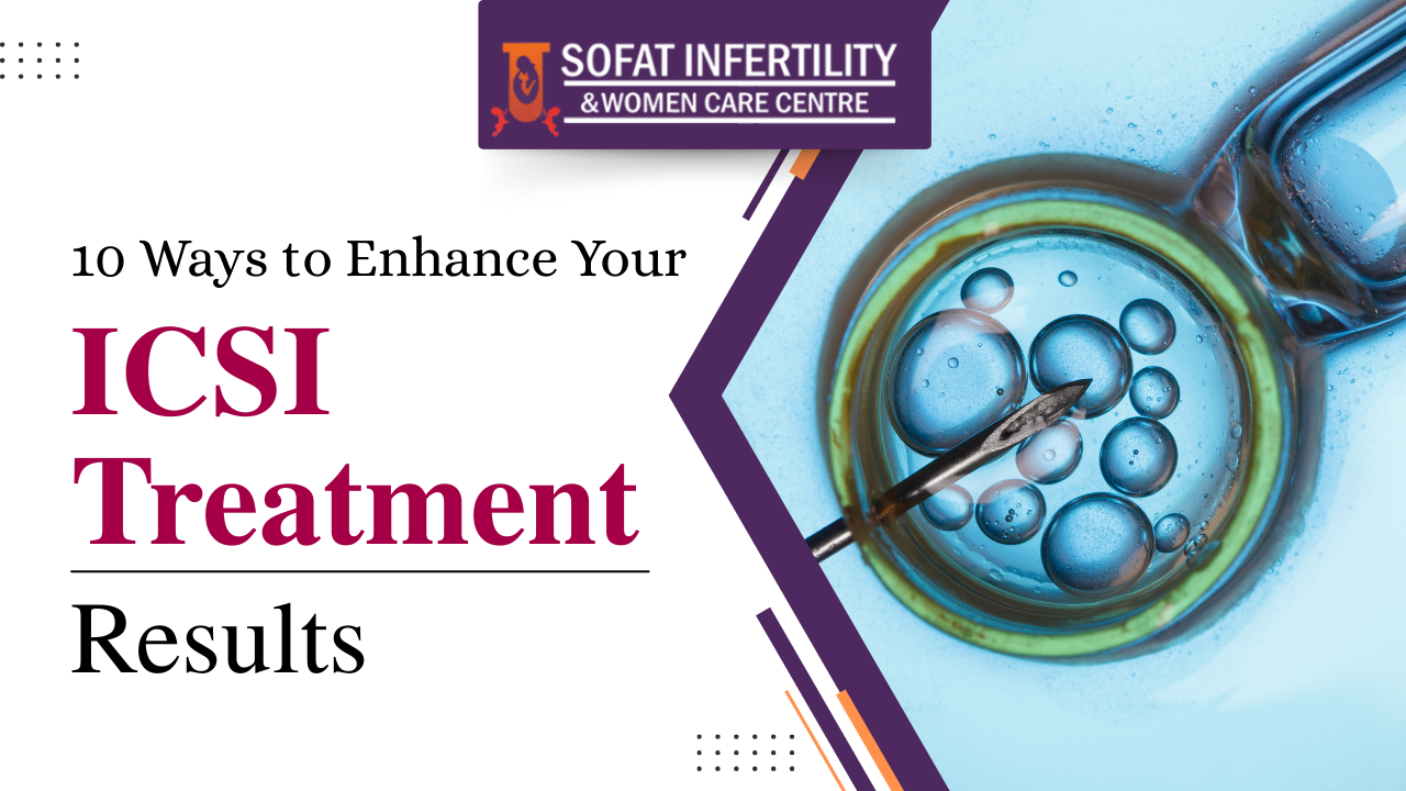 10 Ways to Enhance Your ICSI Treatment Results