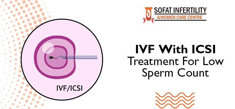 Low Sperm Count: Its Common Factors And IVF With ICSI Treatment