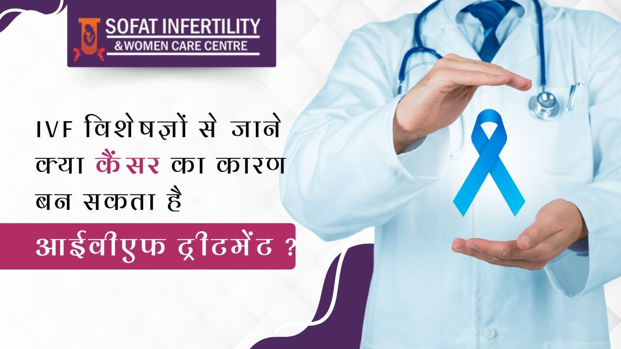 IVF विशेषज्ञों से जाने क्या कैंसर का कारण बन सकता है आईवीएफ ट्रीटमेंट ?