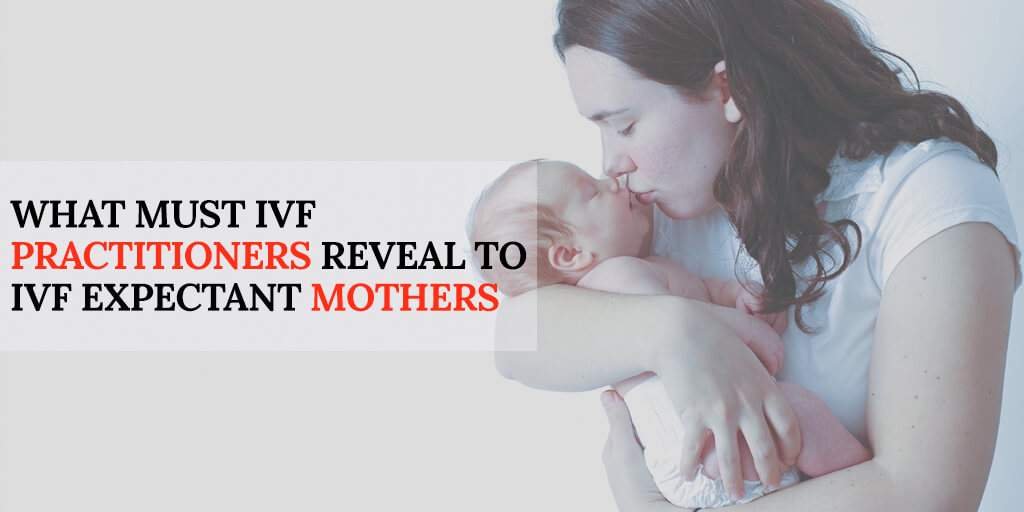 What Must IVF Practitioners Reveal to IVF Expectant Mothers
