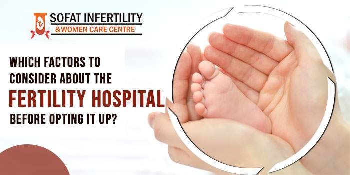 Which factors to consider about the fertility hospital before opting it up?