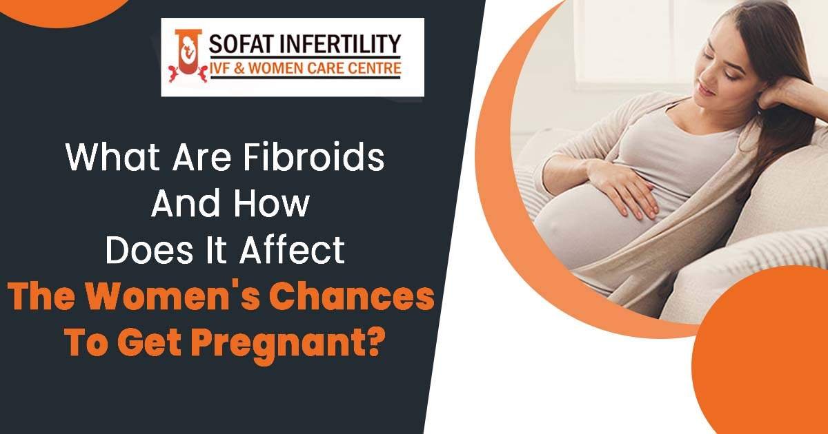 What are fibroids and how does it affect the women's chances to get pregnant?