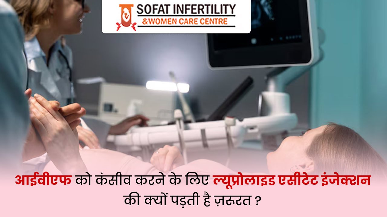 आईवीएफ को कंसीव करने के लिए ल्यूप्रोलाइड एसीटेट इंजेक्शन की क्यों पड़ती है ज़रूरत ?