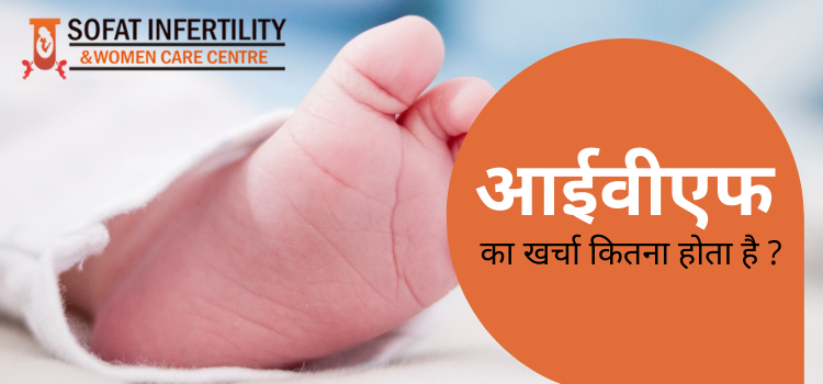 आईवीएफ उपचार में क्या-क्या शामिल है और आईवीएफ का खर्च कितना होता है?
