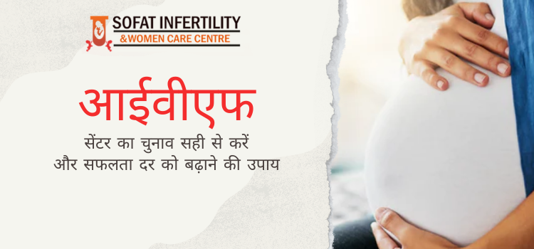 आईवीएफ सेंटर का चुनाव सही से करें और सफलता दर को बढ़ाने की उपाय